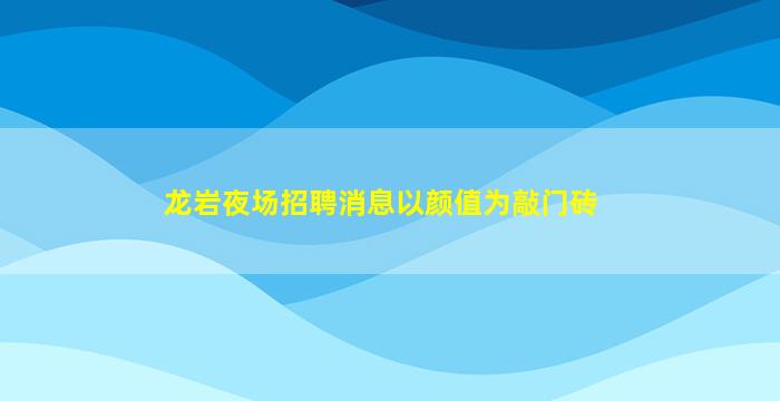 龙岩夜场招聘消息以颜值为敲门砖